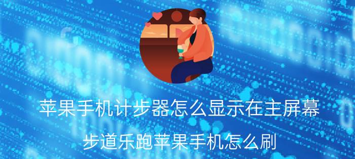 苹果手机计步器怎么显示在主屏幕 步道乐跑苹果手机怎么刷？